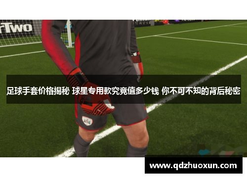 足球手套价格揭秘 球星专用款究竟值多少钱 你不可不知的背后秘密